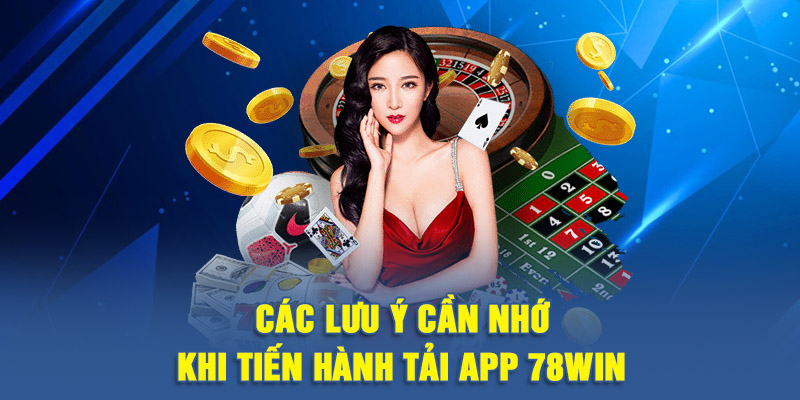 Các lưu ý cần nhớ khi tiến hành tải app 78WIN