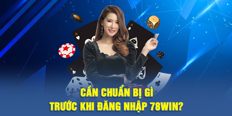 Cần chuẩn bị gì trước khi đăng nhập 78WIN?