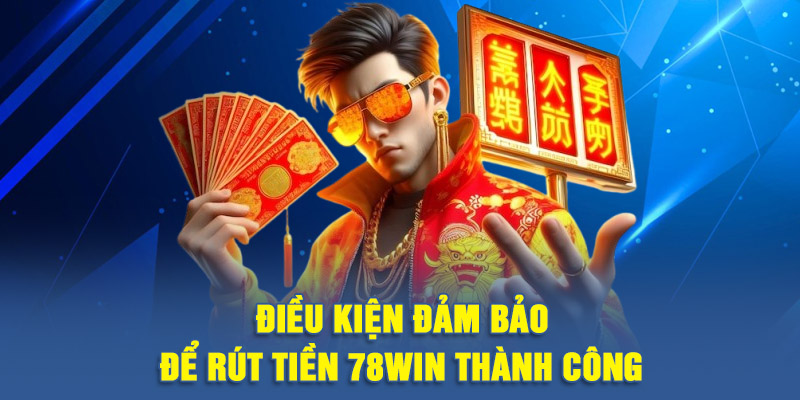Điều kiện đảm bảo để rút tiền 78WIN thành công